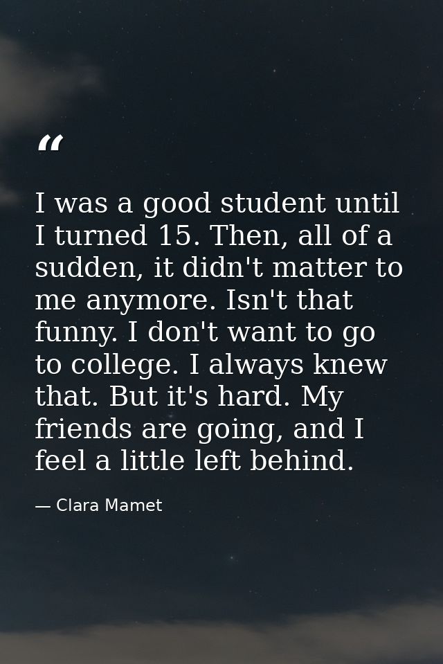 I was a good student until I turned 15. Then, all of a sudden, it didn't matter to me anymore. Isn't that funny. I don't — Clara Mamet