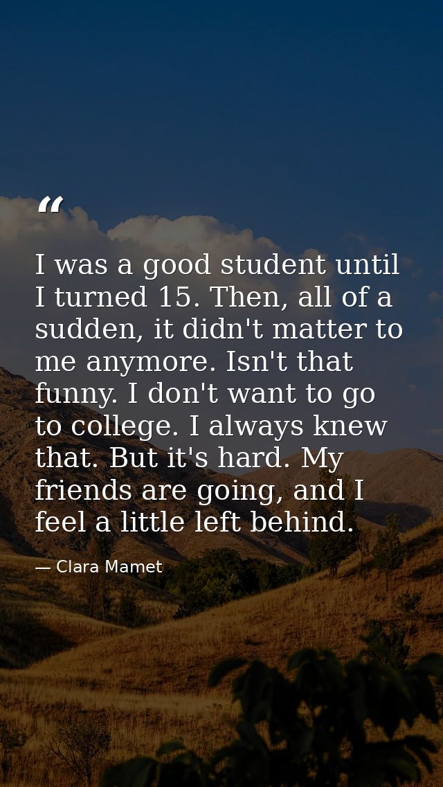 I was a good student until I turned 15. Then, all of a sudden, it didn't matter to me anymore. Isn't that funny. I don't — Clara Mamet