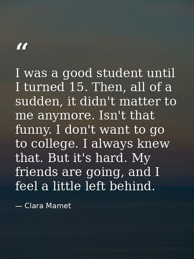 I was a good student until I turned 15. Then, all of a sudden, it didn't matter to me anymore. Isn't that funny. I don't — Clara Mamet