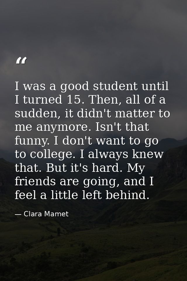 I was a good student until I turned 15. Then, all of a sudden, it didn't matter to me anymore. Isn't that funny. I don't — Clara Mamet