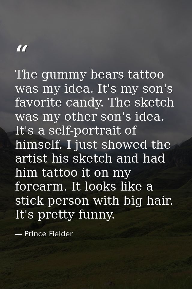 The gummy bears tattoo was my idea. It's my son's favorite candy. The sketch was my other son's idea. It's a self-portra — Prince Fielder