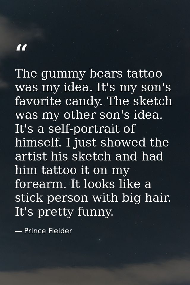 The gummy bears tattoo was my idea. It's my son's favorite candy. The sketch was my other son's idea. It's a self-portra — Prince Fielder