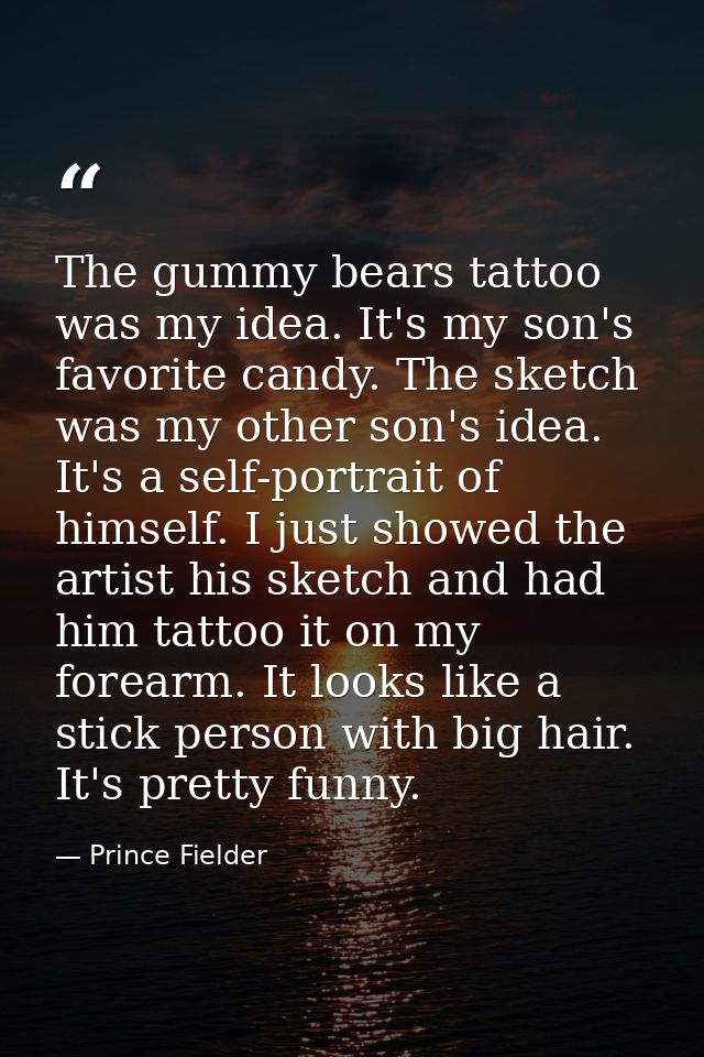 The gummy bears tattoo was my idea. It's my son's favorite candy. The sketch was my other son's idea. It's a self-portra — Prince Fielder