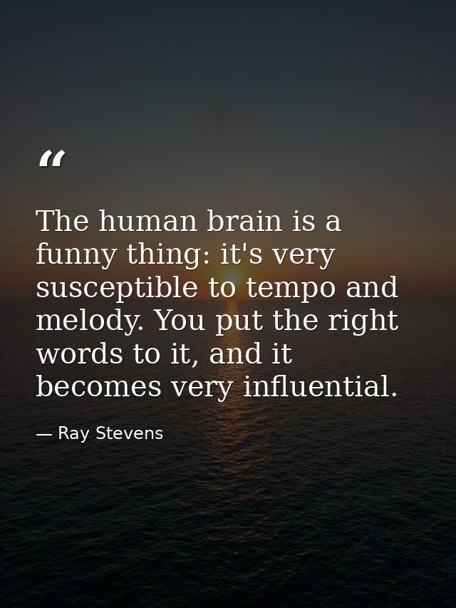 The human brain is a funny thing: it's very susceptible to tempo and melody. You put the right words to it, and it becom — Ray Stevens