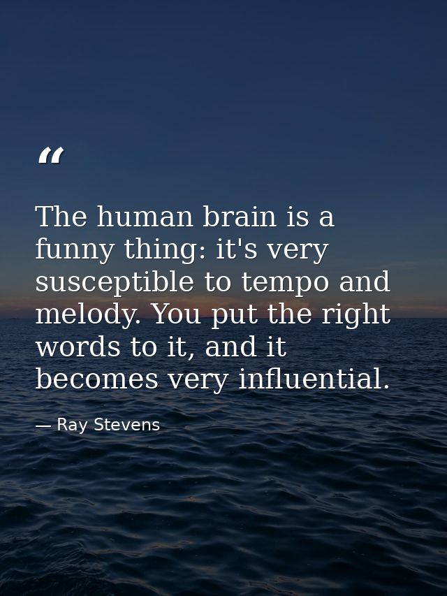 The human brain is a funny thing: it's very susceptible to tempo and melody. You put the right words to it, and it becom — Ray Stevens