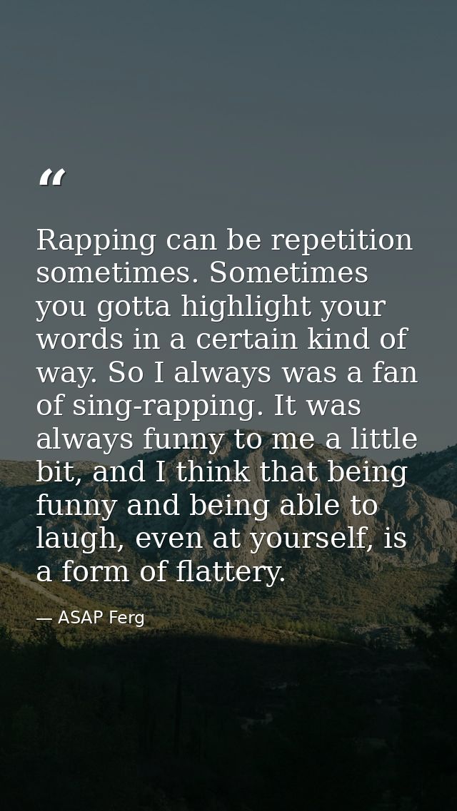 Rapping can be repetition sometimes. Sometimes you gotta highlight your words in a certain kind of way. So I always was  — ASAP Ferg
