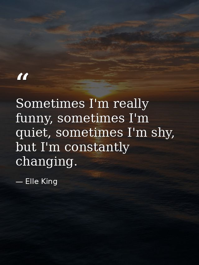 Sometimes I'm really funny, sometimes I'm quiet, sometimes I'm shy, but I'm constantly changing. — Elle King