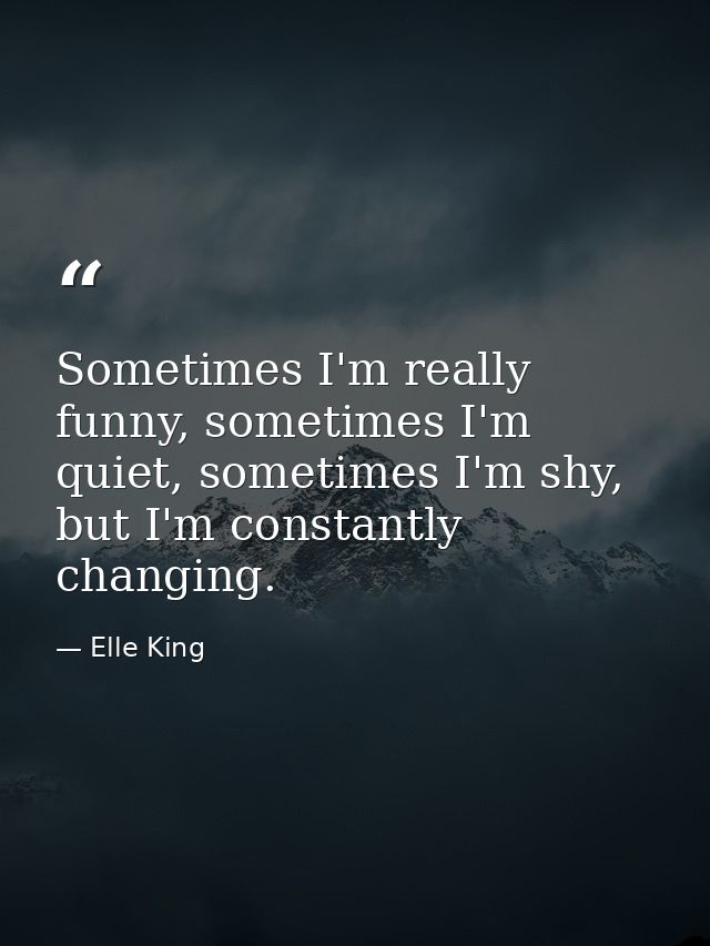 Sometimes I'm really funny, sometimes I'm quiet, sometimes I'm shy, but I'm constantly changing. — Elle King