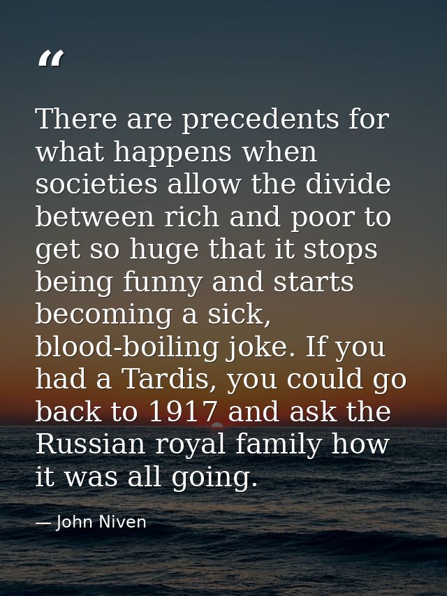 There are precedents for what happens when societies allow the divide between rich and poor to get so huge that it stops — John Niven