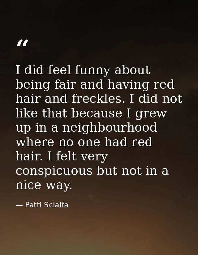 I did feel funny about being fair and having red hair and freckles. I did not like that because I grew up in a neighbour — Patti Scialfa