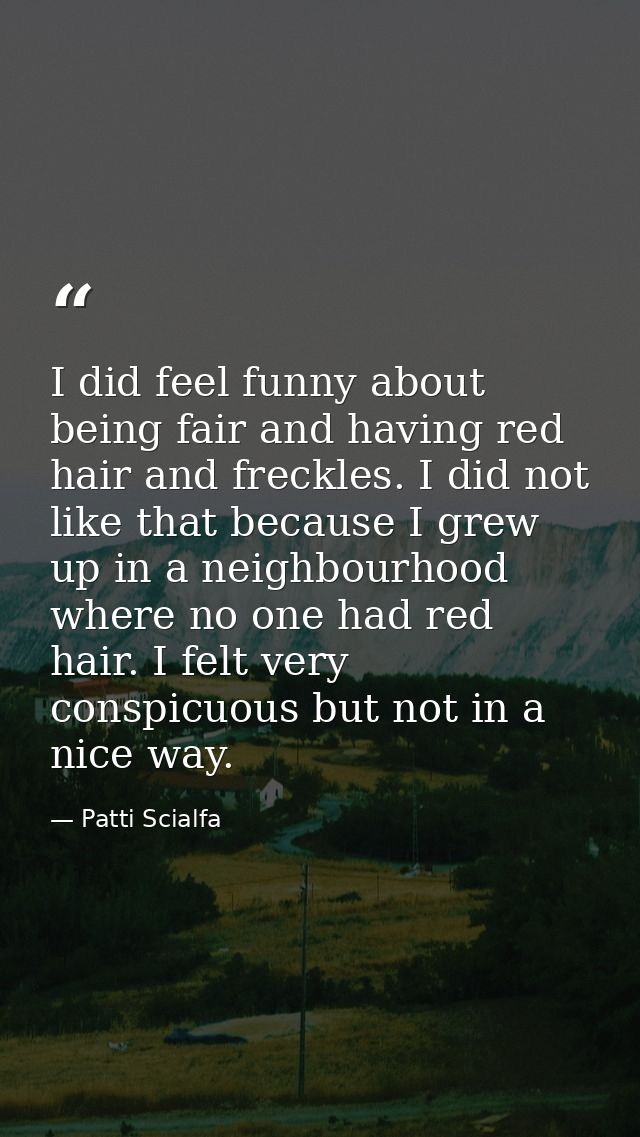 I did feel funny about being fair and having red hair and freckles. I did not like that because I grew up in a neighbour — Patti Scialfa