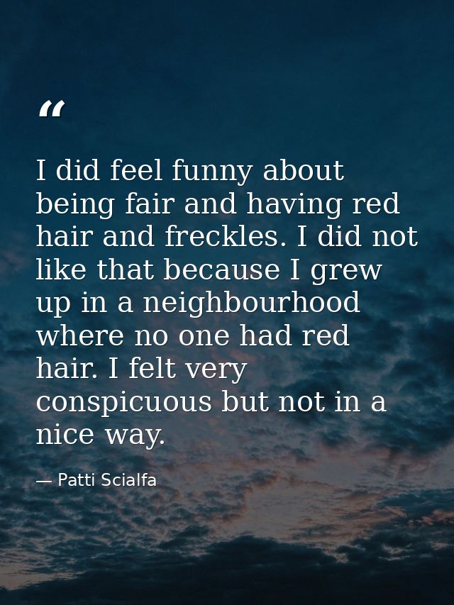 I did feel funny about being fair and having red hair and freckles. I did not like that because I grew up in a neighbour — Patti Scialfa