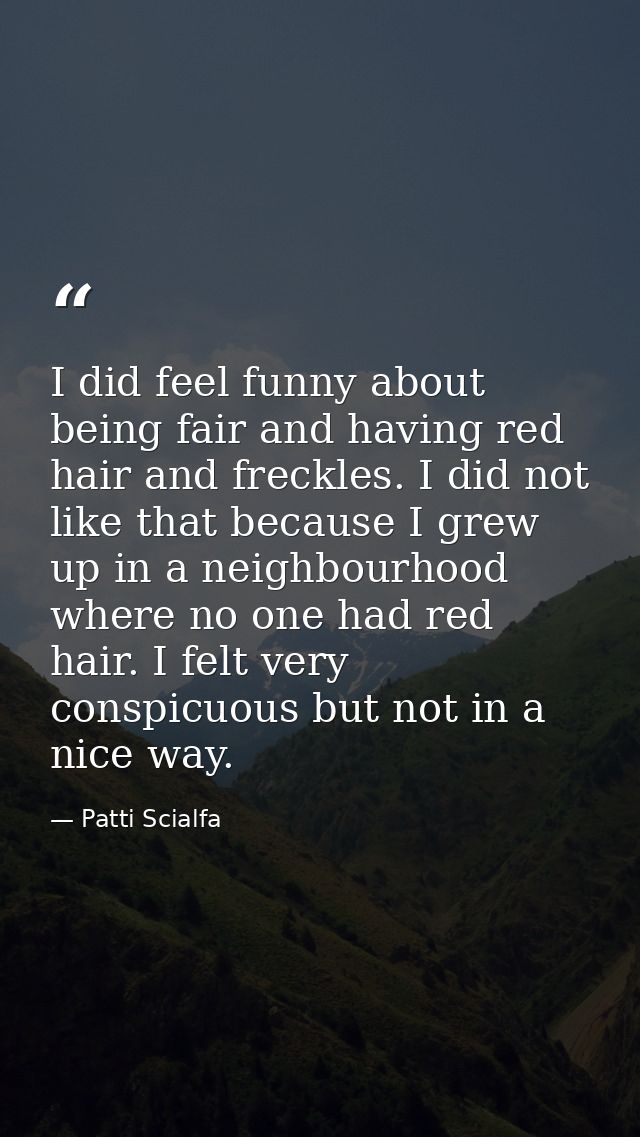 I did feel funny about being fair and having red hair and freckles. I did not like that because I grew up in a neighbour — Patti Scialfa