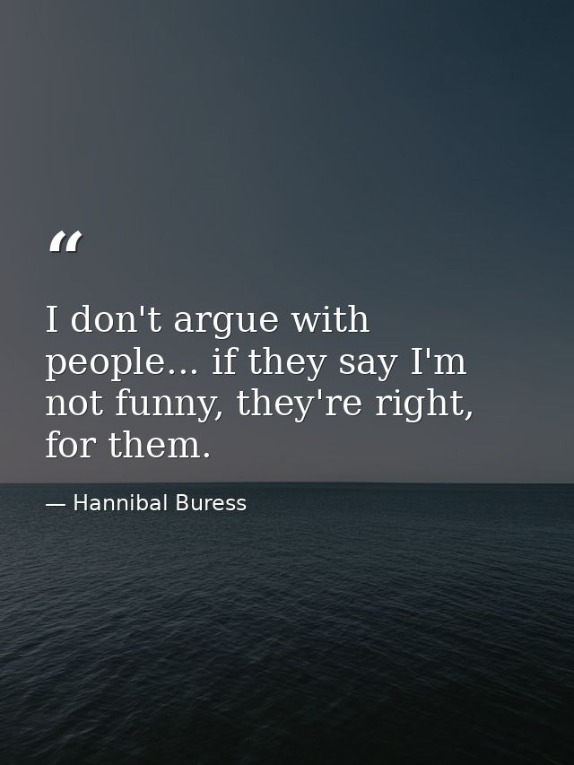 I don't argue with people... if they say I'm not funny, they're right, for them. — Hannibal Buress