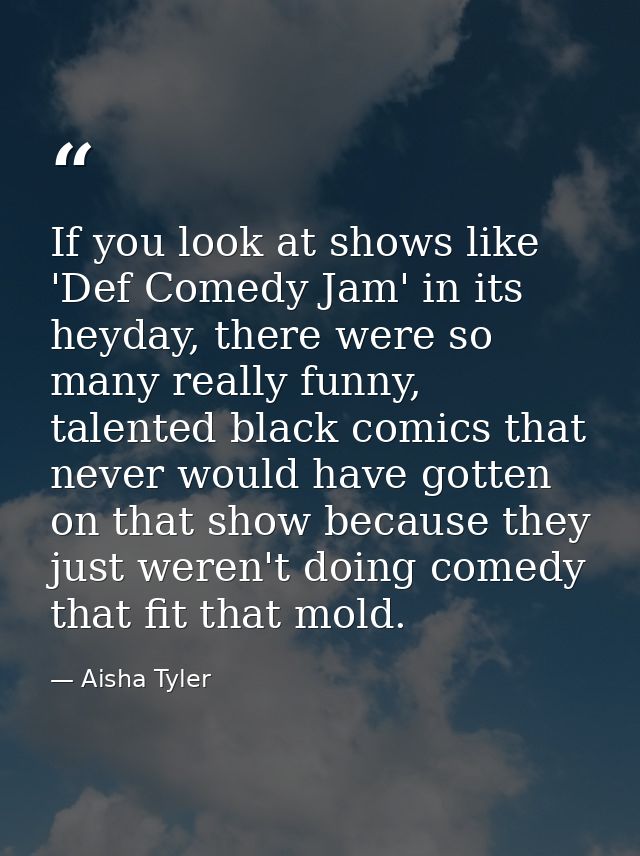 If you look at shows like 'Def Comedy Jam' in its heyday, there were so many really funny, talented black comics that ne — Aisha Tyler