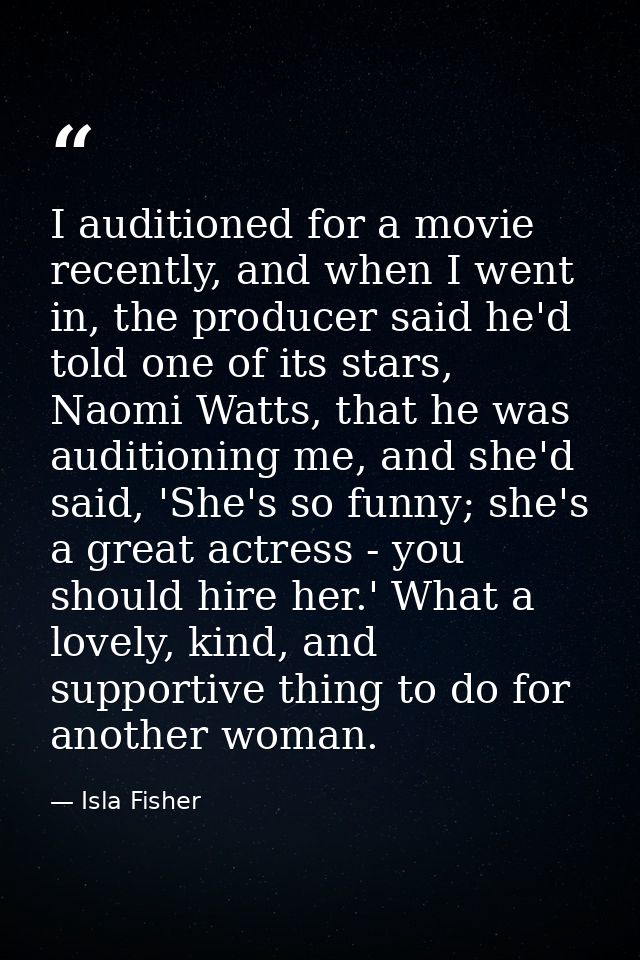 I auditioned for a movie recently, and when I went in, the producer said he'd told one of its stars, Naomi Watts, that h — Isla Fisher