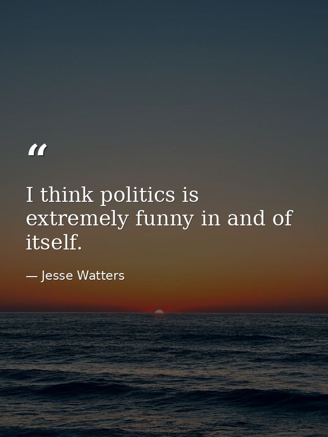 I think politics is extremely funny in and of itself. — Jesse Watters