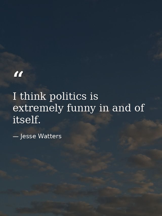 I think politics is extremely funny in and of itself. — Jesse Watters