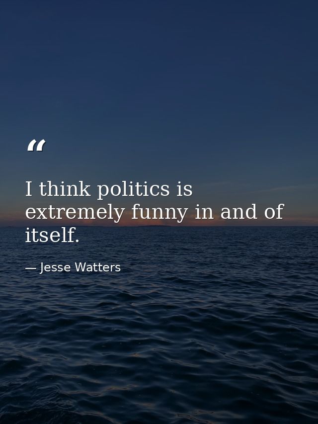 I think politics is extremely funny in and of itself. — Jesse Watters