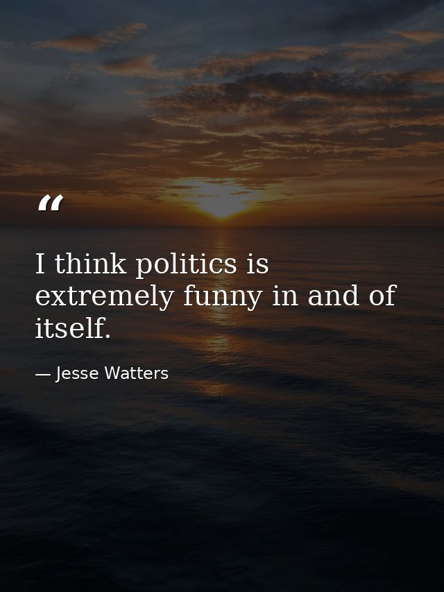 I think politics is extremely funny in and of itself. — Jesse Watters