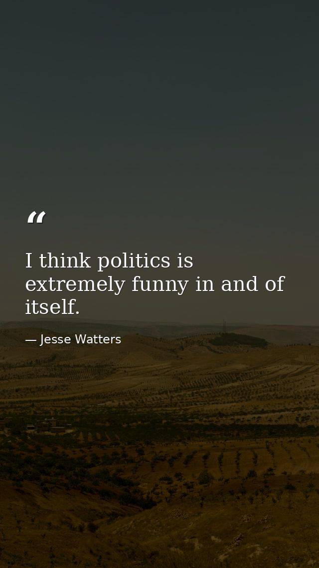 I think politics is extremely funny in and of itself. — Jesse Watters