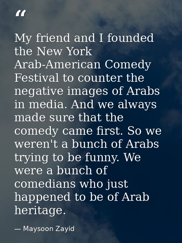 My friend and I founded the New York Arab-American Comedy Festival to counter the negative images of Arabs in media. And — Maysoon Zayid