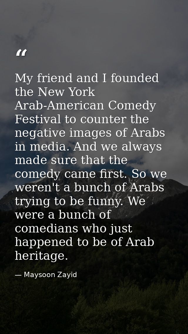 My friend and I founded the New York Arab-American Comedy Festival to counter the negative images of Arabs in media. And — Maysoon Zayid