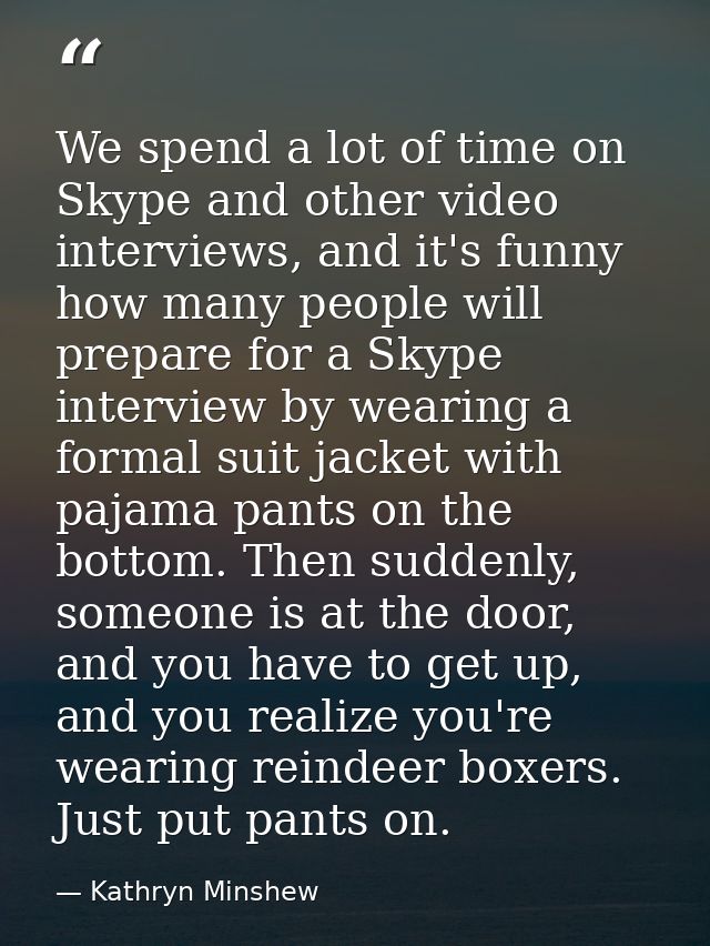 We spend a lot of time on Skype and other video interviews, and it's funny how many people will prepare for a Skype inte — Kathryn Minshew