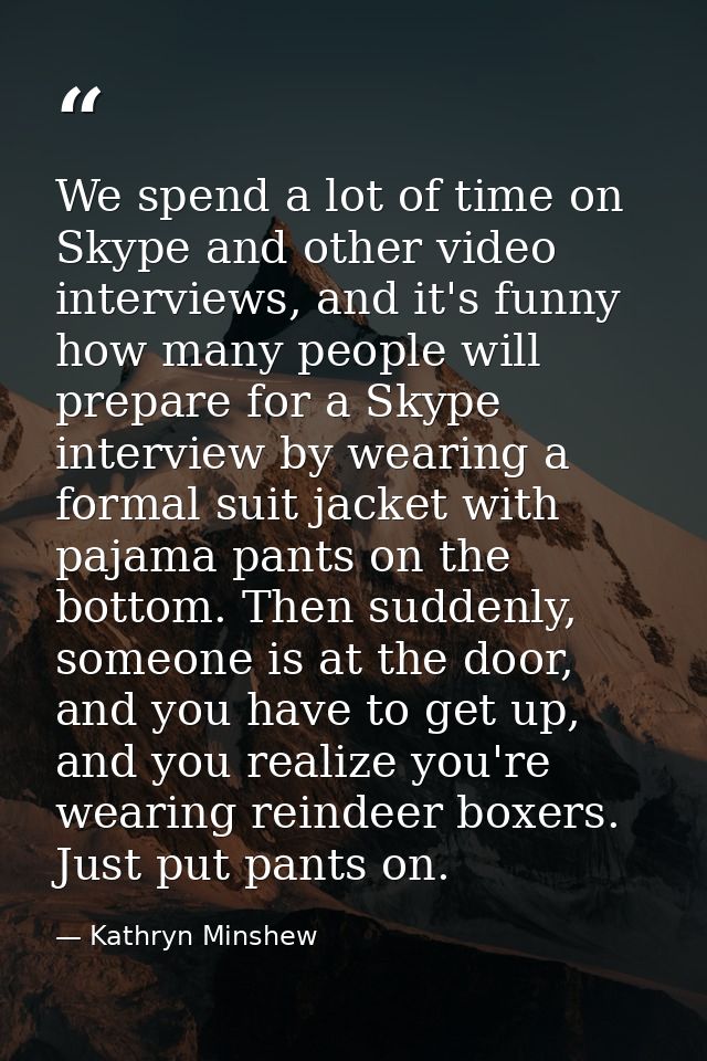 We spend a lot of time on Skype and other video interviews, and it's funny how many people will prepare for a Skype inte — Kathryn Minshew