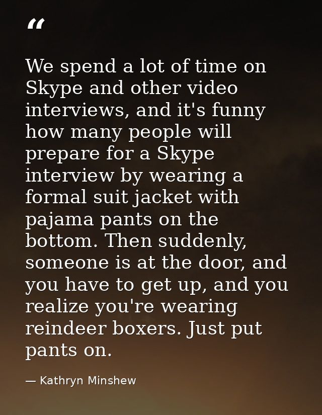 We spend a lot of time on Skype and other video interviews, and it's funny how many people will prepare for a Skype inte — Kathryn Minshew