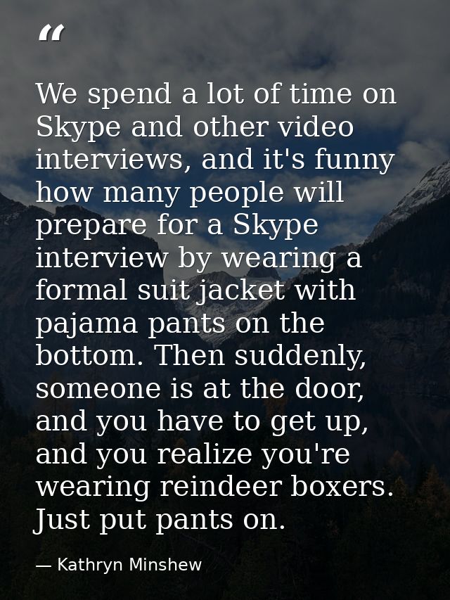 We spend a lot of time on Skype and other video interviews, and it's funny how many people will prepare for a Skype inte — Kathryn Minshew
