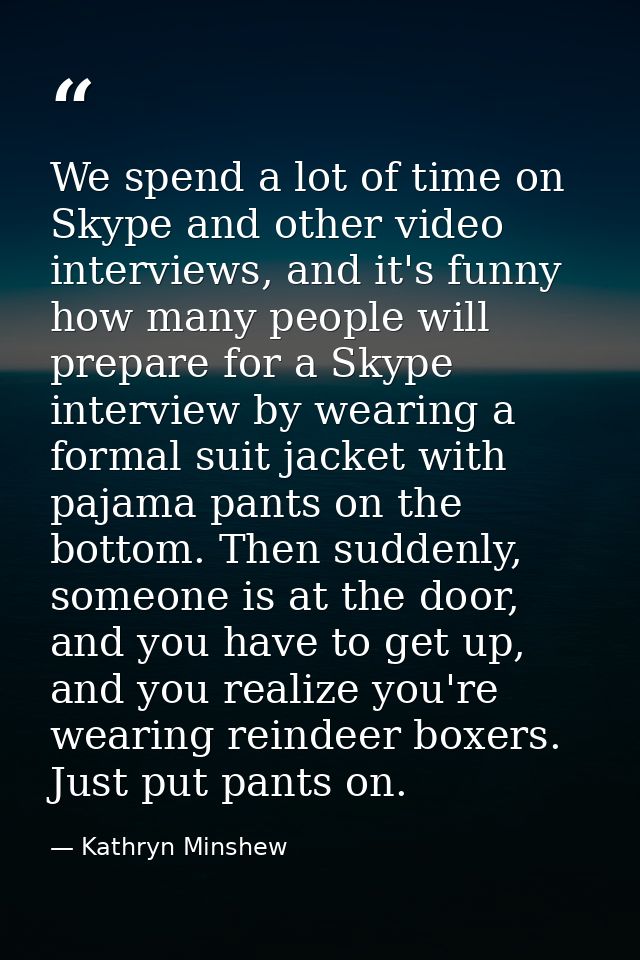 We spend a lot of time on Skype and other video interviews, and it's funny how many people will prepare for a Skype inte — Kathryn Minshew