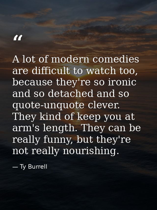 A lot of modern comedies are difficult to watch too, because they're so ironic and so detached and so quote-unquote clev — Ty Burrell