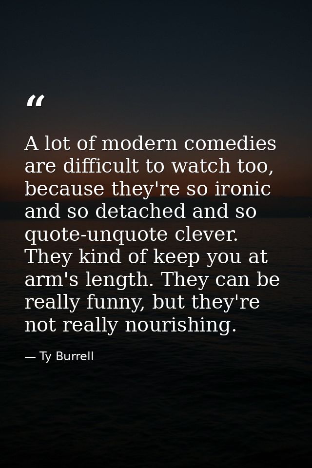 A lot of modern comedies are difficult to watch too, because they're so ironic and so detached and so quote-unquote clev — Ty Burrell