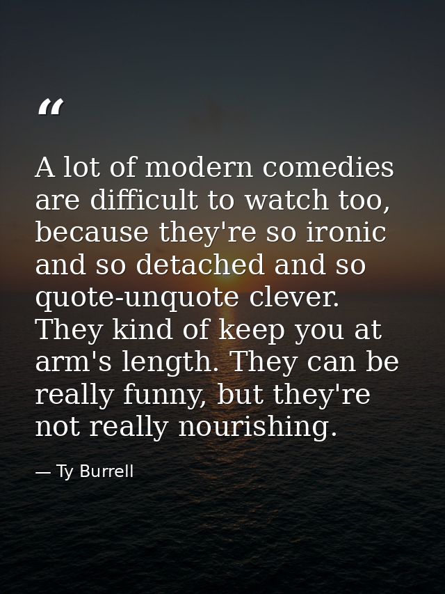 A lot of modern comedies are difficult to watch too, because they're so ironic and so detached and so quote-unquote clev — Ty Burrell