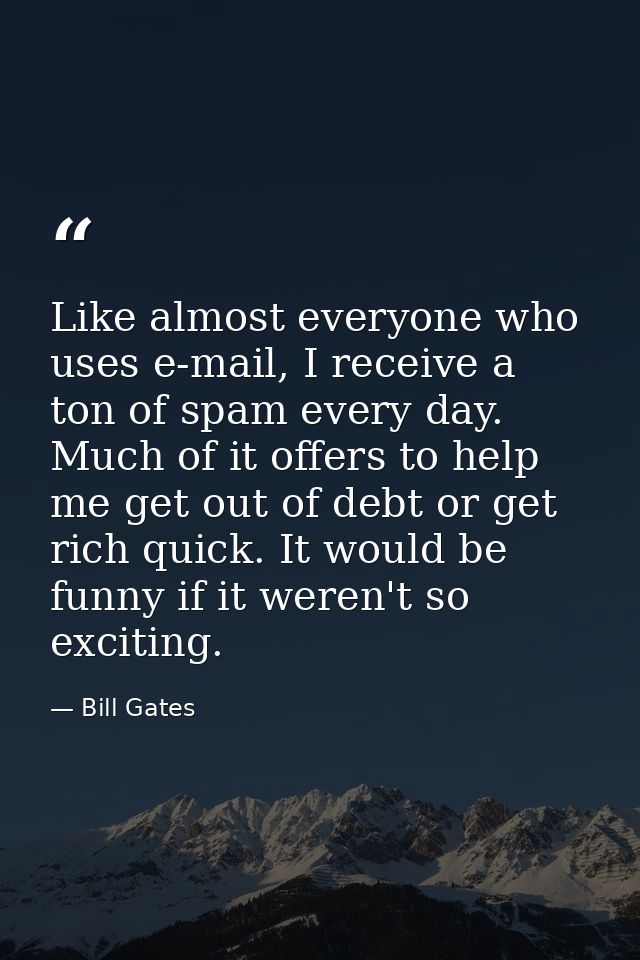 Like almost everyone who uses e-mail, I receive a ton of spam every day. Much of it offers to help me get out of debt or — Bill Gates