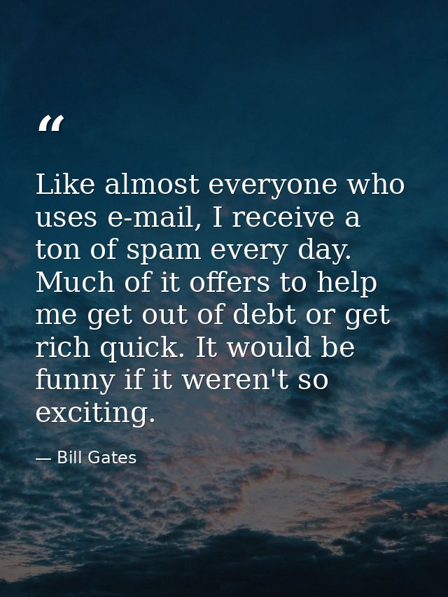 Like almost everyone who uses e-mail, I receive a ton of spam every day. Much of it offers to help me get out of debt or — Bill Gates