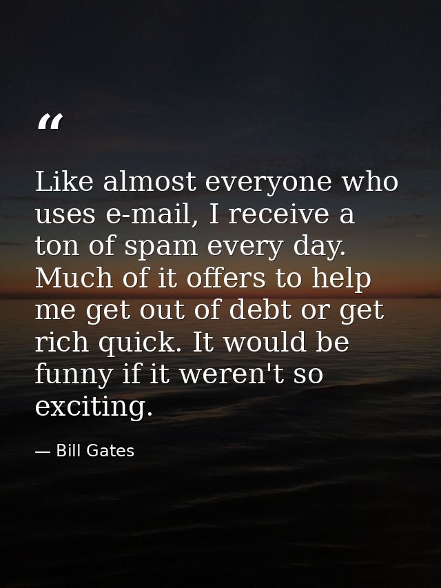 Like almost everyone who uses e-mail, I receive a ton of spam every day. Much of it offers to help me get out of debt or — Bill Gates