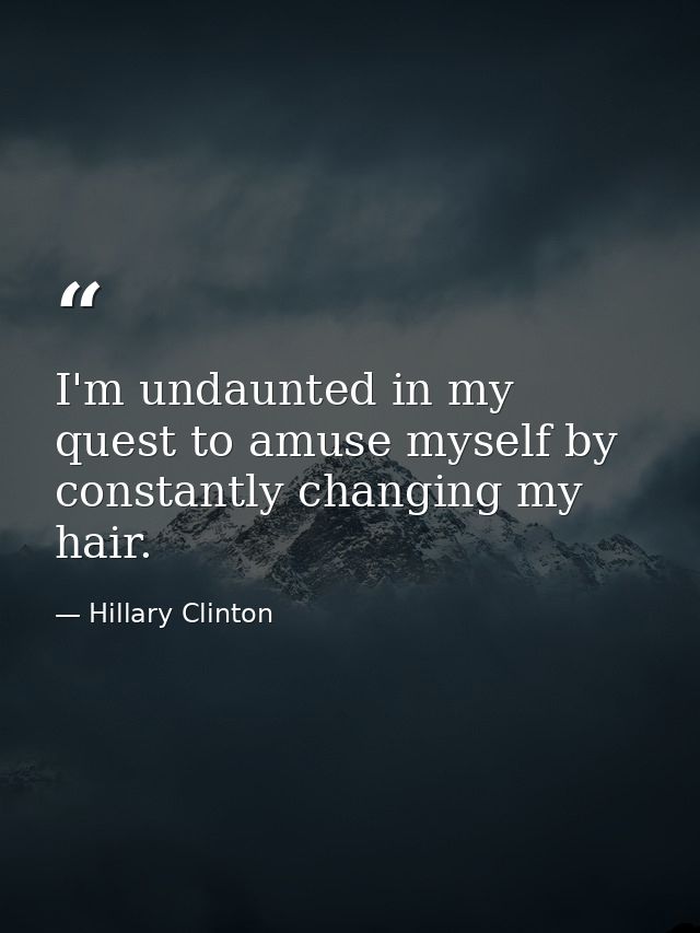 I'm undaunted in my quest to amuse myself by constantly changing my hair. — Hillary Clinton