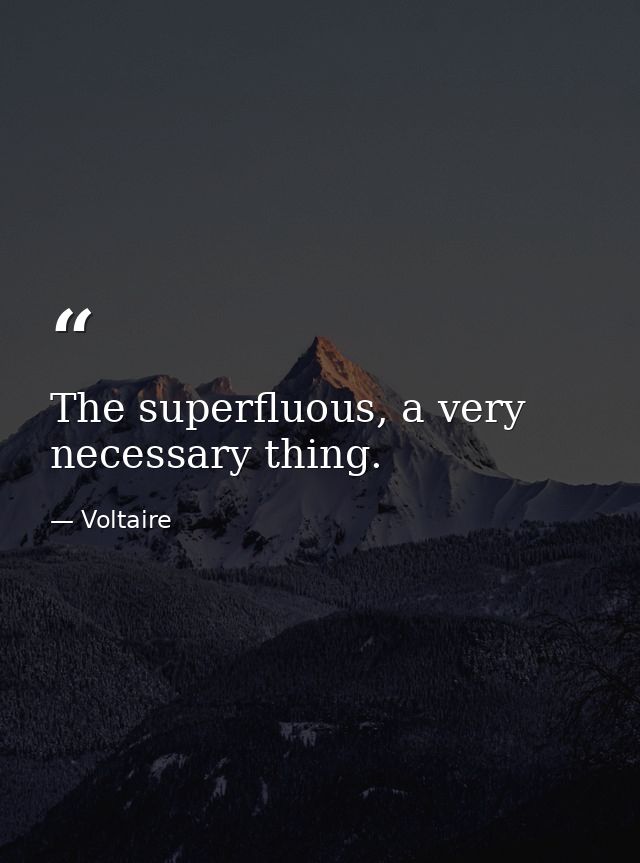 The superfluous, a very necessary thing. — Voltaire
