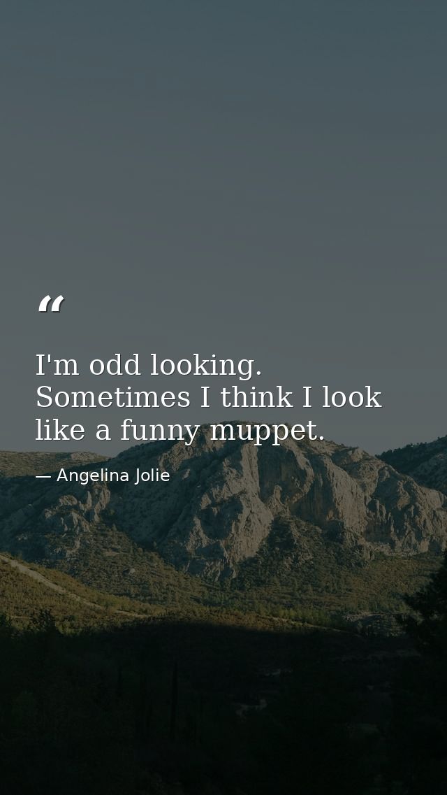 I'm odd looking. Sometimes I think I look like a funny muppet. — Angelina Jolie