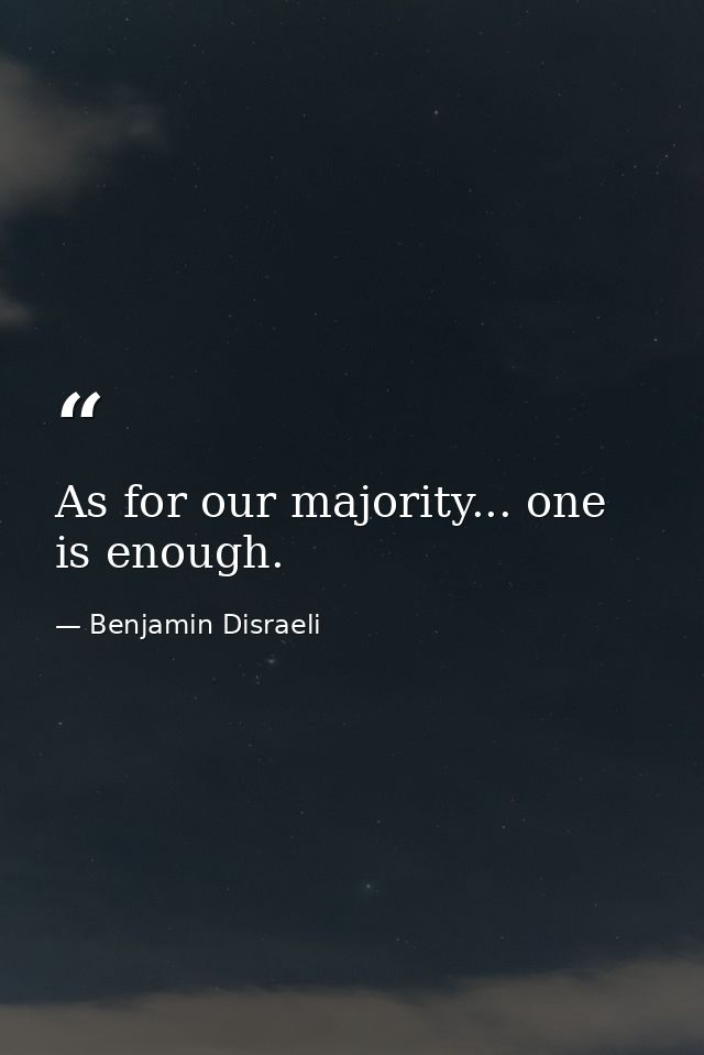 As for our majority... one is enough. — Benjamin Disraeli