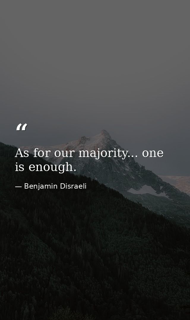 As for our majority... one is enough. — Benjamin Disraeli
