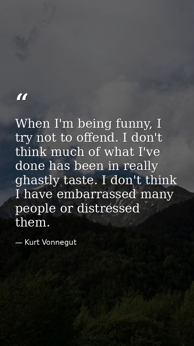 When I'm being funny, I try not to offend. I don't think much of what I've done has been in really ghastly taste. I don' — Kurt Vonnegut