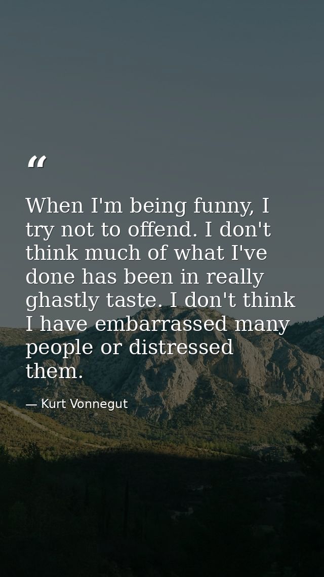 When I'm being funny, I try not to offend. I don't think much of what I've done has been in really ghastly taste. I don' — Kurt Vonnegut