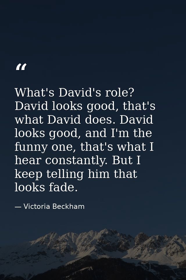 What's David's role? David looks good, that's what David does. David looks good, and I'm the funny one, that's what I he — Victoria Beckham