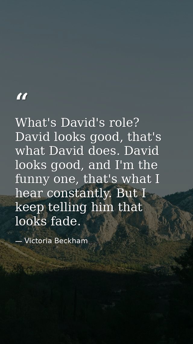 What's David's role? David looks good, that's what David does. David looks good, and I'm the funny one, that's what I he — Victoria Beckham