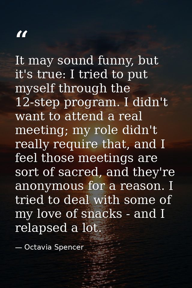 It may sound funny, but it's true: I tried to put myself through the 12-step program. I didn't want to attend a real mee — Octavia Spencer