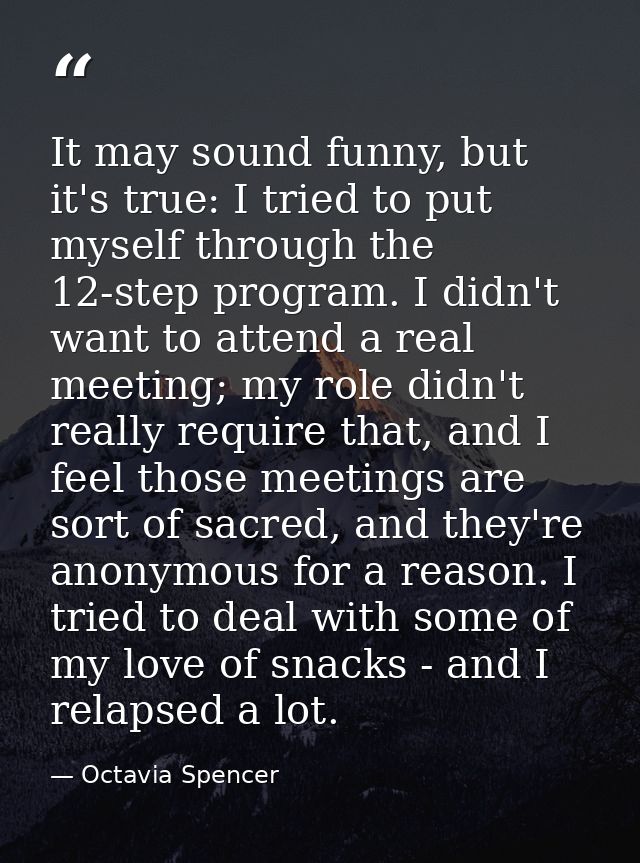 It may sound funny, but it's true: I tried to put myself through the 12-step program. I didn't want to attend a real mee — Octavia Spencer
