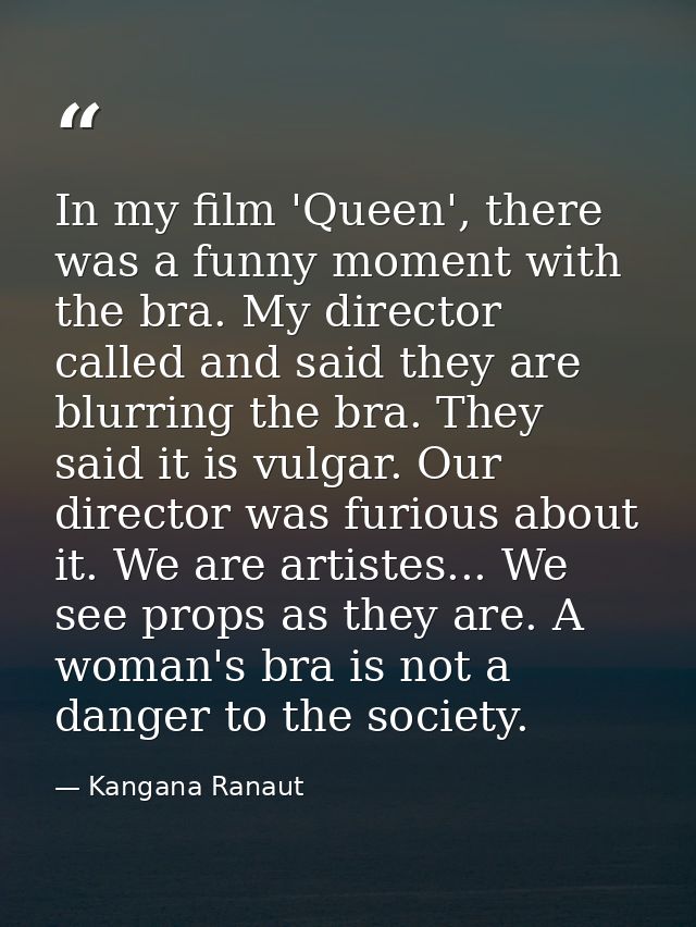 In my film 'Queen', there was a funny moment with the bra. My director called and said they are blurring the bra. They s — Kangana Ranaut